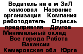 Водитель на а/м ЗиЛ самосвал › Название организации ­ Компания-работодатель › Отрасль предприятия ­ Другое › Минимальный оклад ­ 1 - Все города Работа » Вакансии   . Кемеровская обл.,Юрга г.